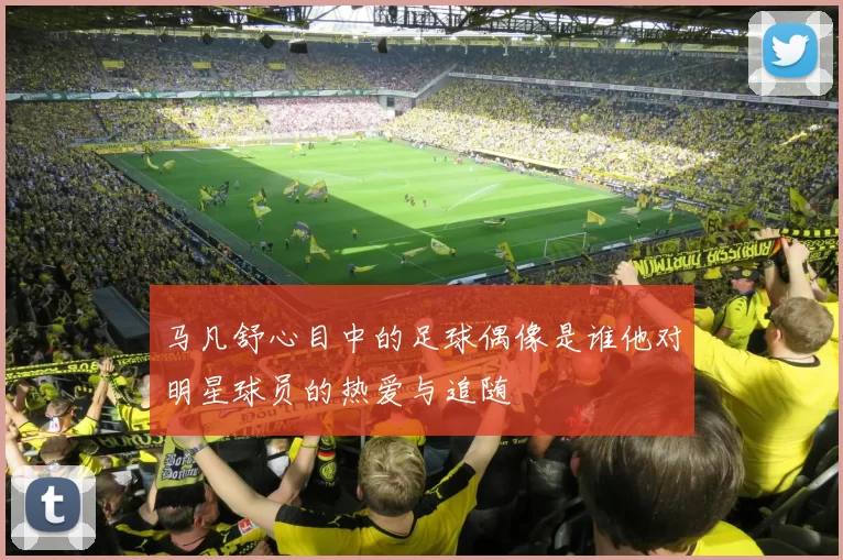 马凡舒心目中的足球偶像是谁他对明星球员的热爱与追随