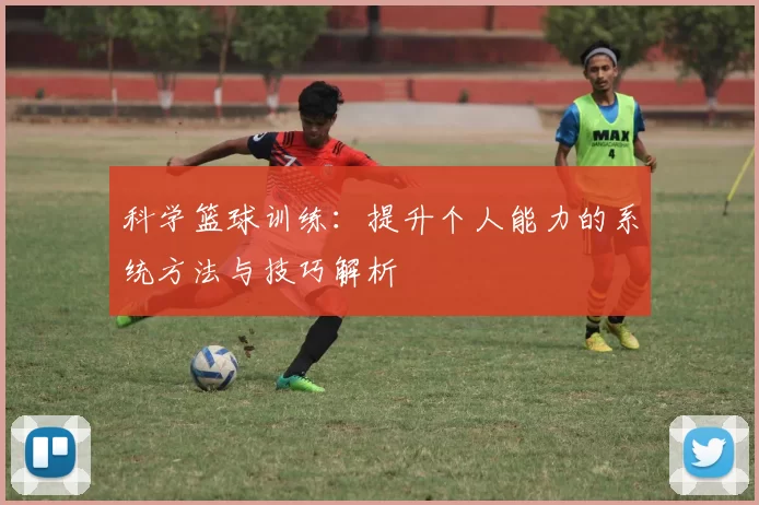科学篮球训练：提升个人能力的系统方法与技巧解析