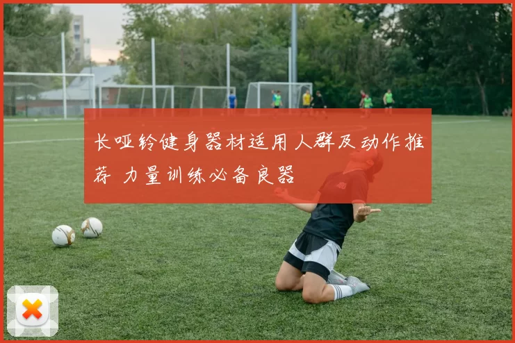 长哑铃健身器材适用人群及动作推荐 力量训练必备良器