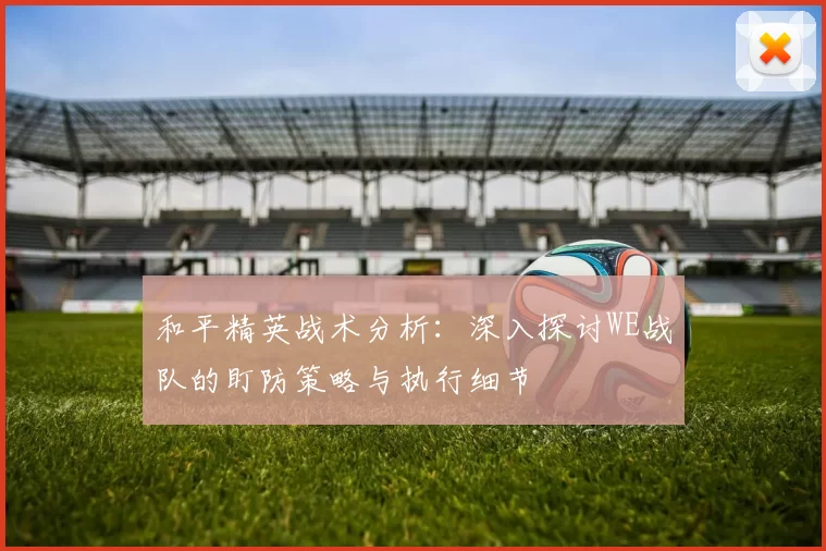 和平精英战术分析：深入探讨WE战队的盯防策略与执行细节