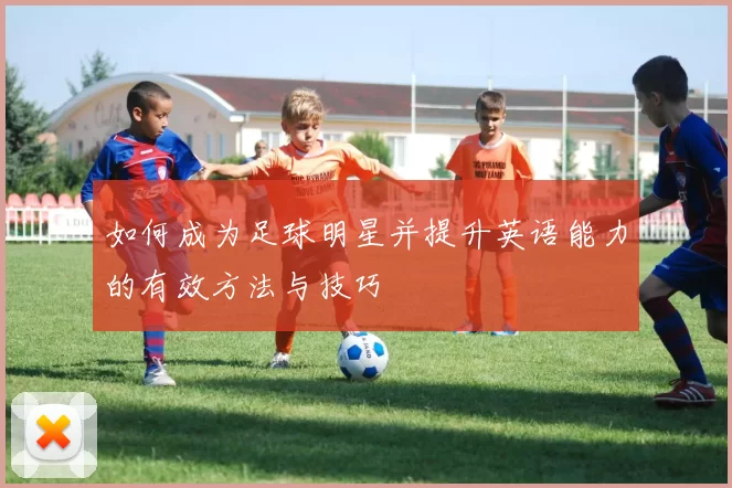 如何成为足球明星并提升英语能力的有效方法与技巧