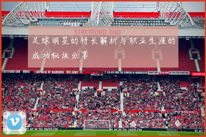 足球明星的特长解析与职业生涯的成功秘诀分享