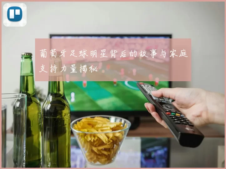 葡萄牙足球明星背后的故事与家庭支持力量揭秘