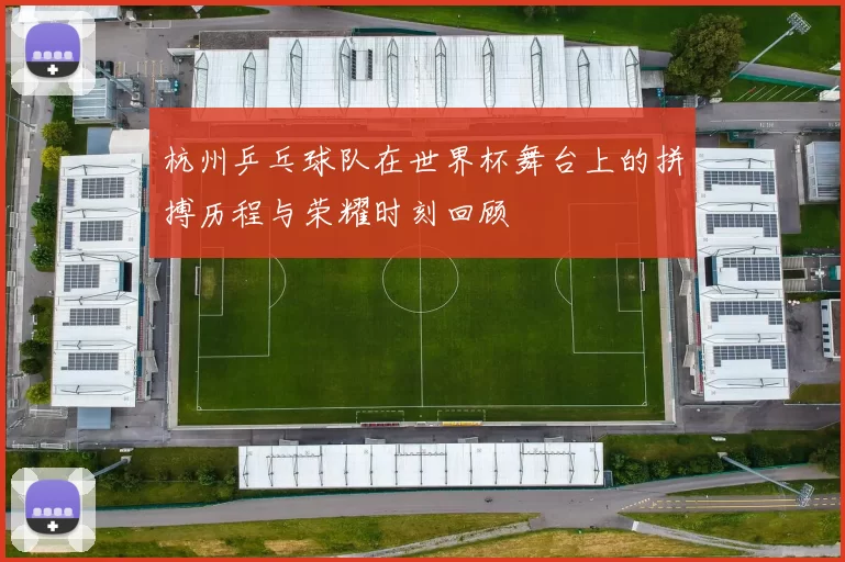 杭州乒乓球队在世界杯舞台上的拼搏历程与荣耀时刻回顾