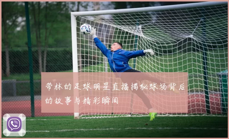 带林的足球明星直播揭秘球场背后的故事与精彩瞬间