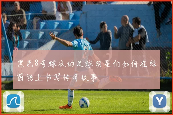黑色8号球衣的足球明星们如何在绿茵场上书写传奇故事