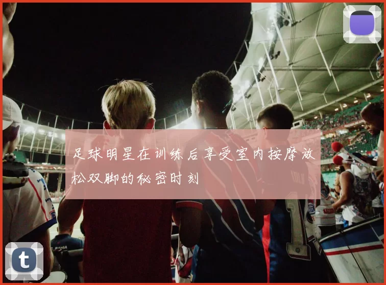 足球明星在训练后享受室内按摩放松双脚的秘密时刻
