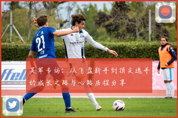 吴军专访：从飞盘新手到顶尖选手的成长之路与心路历程分享