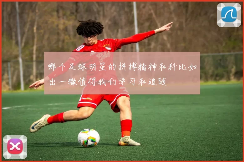 哪个足球明星的拼搏精神和科比如出一辙值得我们学习和追随