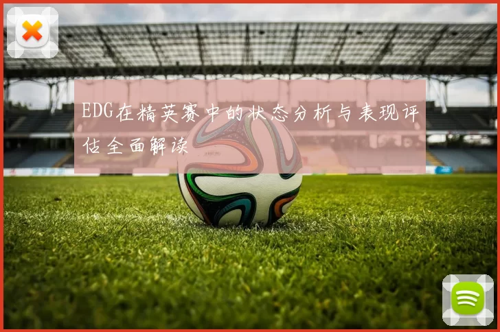 EDG在精英赛中的状态分析与表现评估全面解读