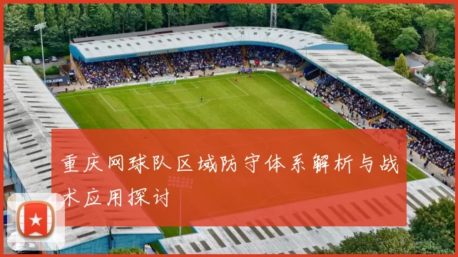重庆网球队区域防守体系解析与战术应用探讨