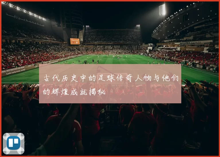 古代历史中的足球传奇人物与他们的辉煌成就揭秘