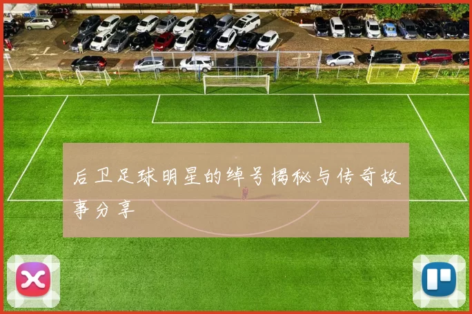 后卫足球明星的绰号揭秘与传奇故事分享
