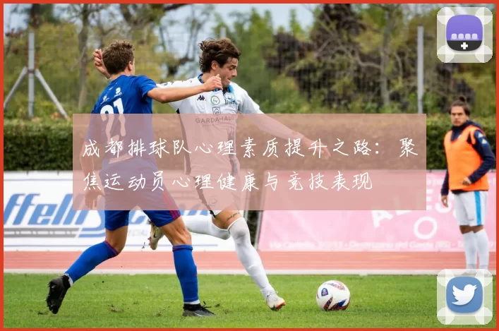成都排球队心理素质提升之路：聚焦运动员心理健康与竞技表现