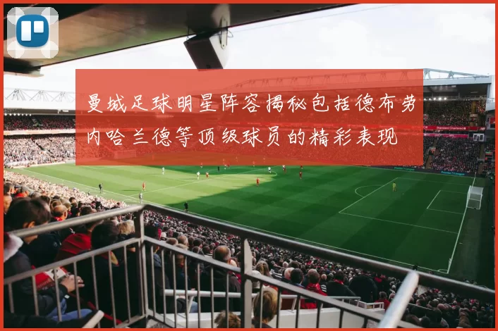 曼城足球明星阵容揭秘包括德布劳内哈兰德等顶级球员的精彩表现