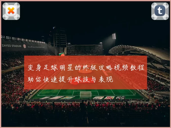 变身足球明星的终极攻略视频教程助你快速提升球技与表现