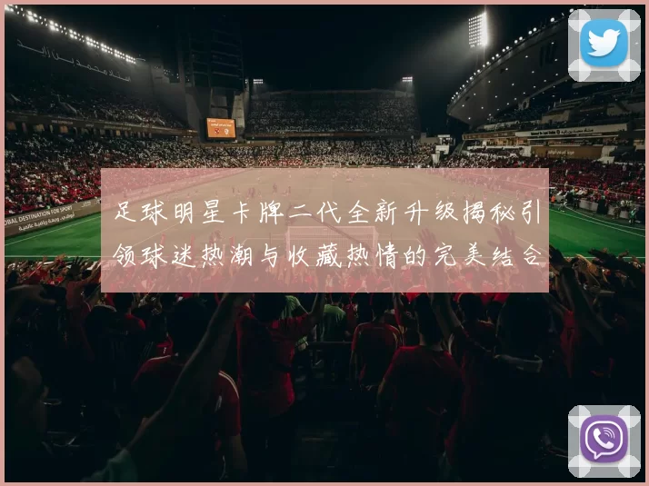 足球明星卡牌二代全新升级揭秘引领球迷热潮与收藏热情的完美结合