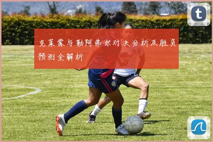克莱蒙与勒阿弗尔对决分析及胜负预测全解析