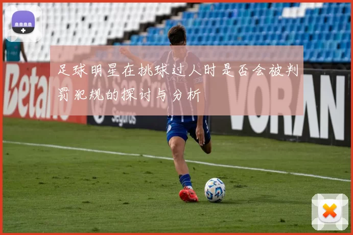 足球明星在挑球过人时是否会被判罚犯规的探讨与分析
