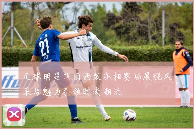 足球明星华丽西装亮相赛场展现风采与魅力引领时尚潮流