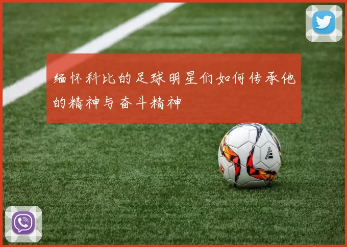 缅怀科比的足球明星们如何传承他的精神与奋斗精神
