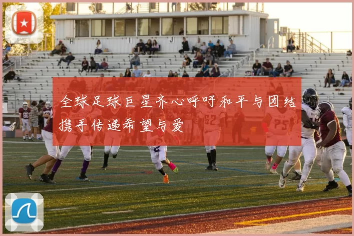 全球足球巨星齐心呼吁和平与团结携手传递希望与爱
