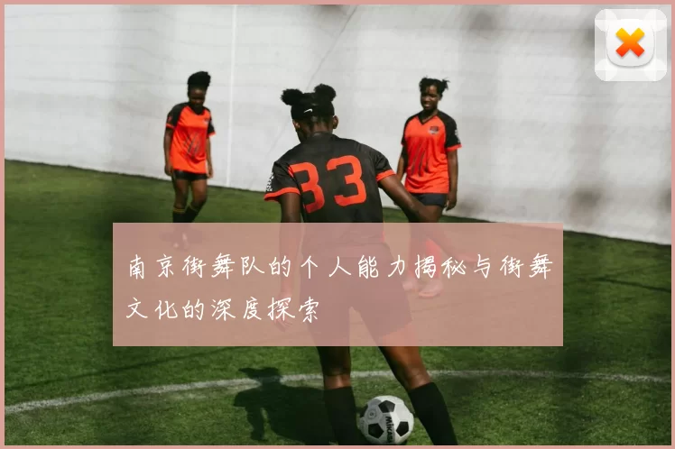 南京街舞队的个人能力揭秘与街舞文化的深度探索