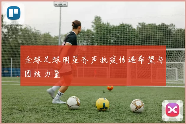 全球足球明星齐声抗疫传递希望与团结力量