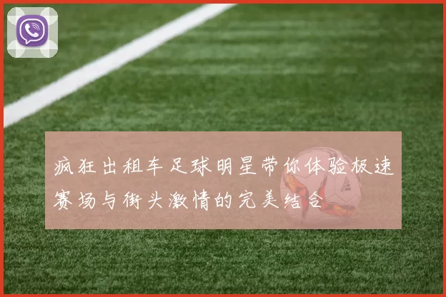 疯狂出租车足球明星带你体验极速赛场与街头激情的完美结合