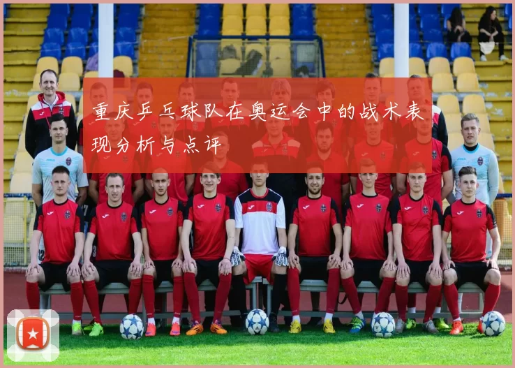 重庆乒乓球队在奥运会中的战术表现分析与点评
