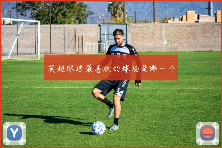 英超球迷最喜欢的球场是哪一个
