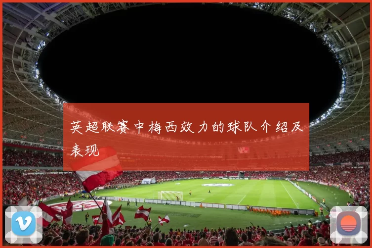 英超联赛中梅西效力的球队介绍及表现