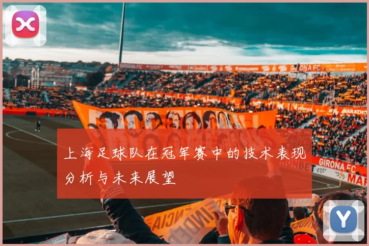 上海足球队在冠军赛中的技术表现分析与未来展望