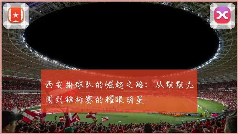 西安排球队的崛起之路：从默默无闻到锦标赛的耀眼明星