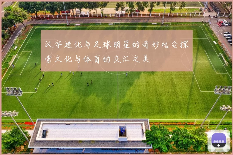 汉字进化与足球明星的奇妙结合探索文化与体育的交汇之美