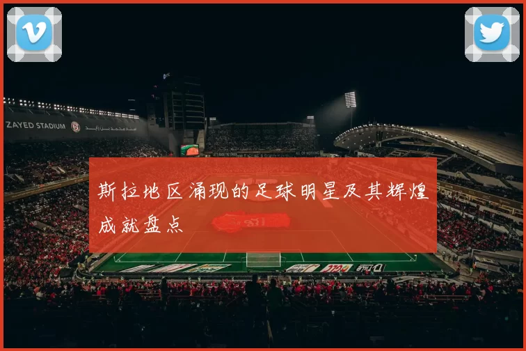 斯拉地区涌现的足球明星及其辉煌成就盘点