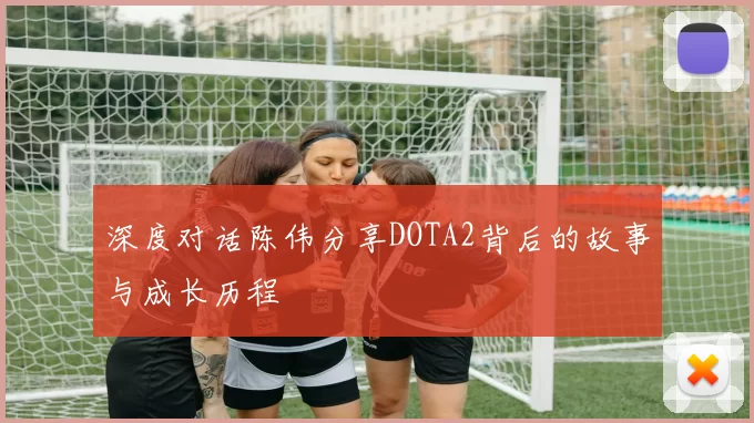 深度对话陈伟分享DOTA2背后的故事与成长历程
