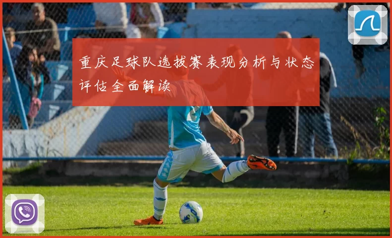 重庆足球队选拔赛表现分析与状态评估全面解读