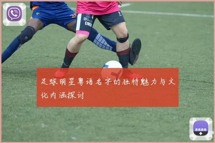足球明星粤语名字的独特魅力与文化内涵探讨