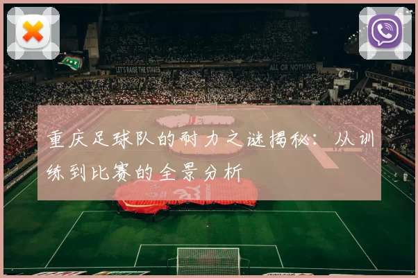 重庆足球队的耐力之谜揭秘：从训练到比赛的全景分析