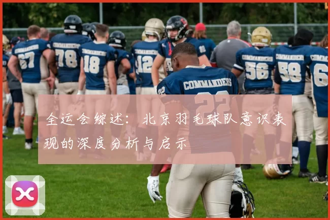 全运会综述：北京羽毛球队意识表现的深度分析与启示