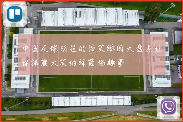 中国足球明星的搞笑瞬间大盘点让你捧腹大笑的绿茵场趣事