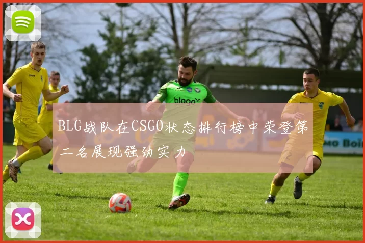 BLG战队在CSGO状态排行榜中荣登第二名展现强劲实力