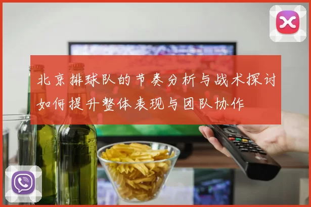 北京排球队的节奏分析与战术探讨如何提升整体表现与团队协作