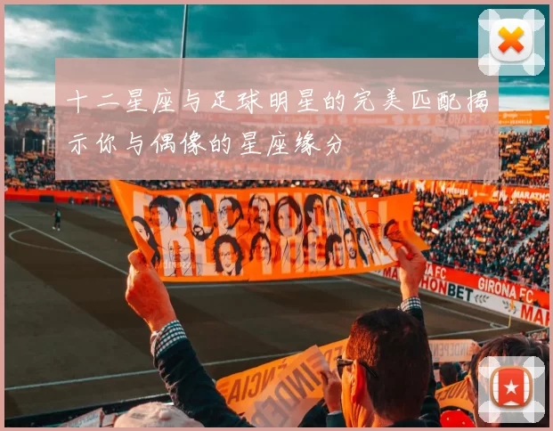 十二星座与足球明星的完美匹配揭示你与偶像的星座缘分