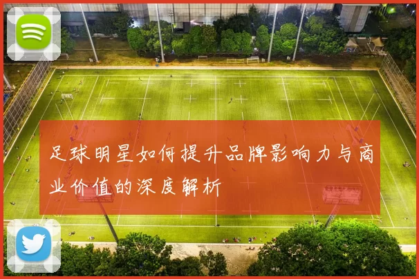 足球明星如何提升品牌影响力与商业价值的深度解析