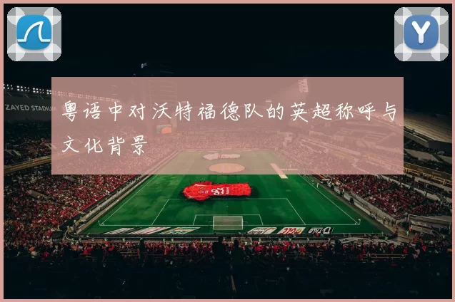 粤语中对沃特福德队的英超称呼与文化背景