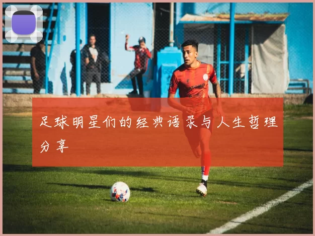 足球明星们的经典语录与人生哲理分享