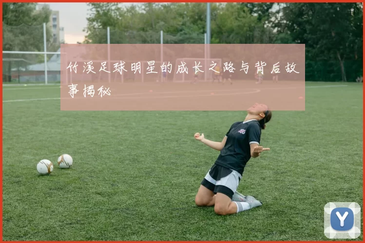 竹溪足球明星的成长之路与背后故事揭秘
