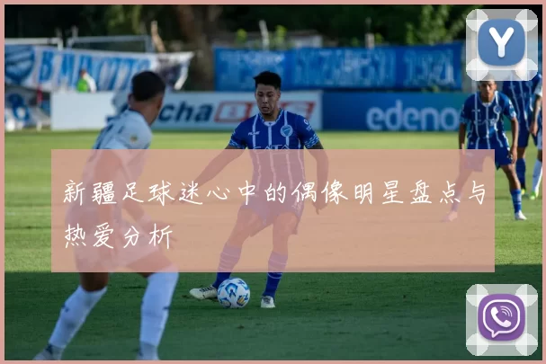 新疆足球迷心中的偶像明星盘点与热爱分析
